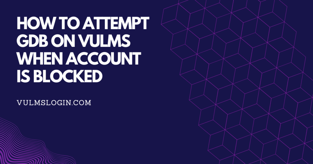 How to Attempt GDB on VULMS When Account is Blocked
